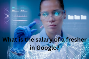 Read more about the article What is the salary of a fresher in Google?